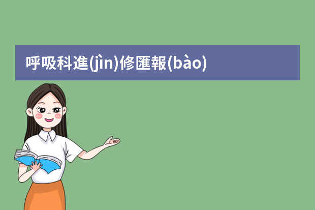 呼吸科進(jìn)修匯報(bào)ppt 進(jìn)修ppt匯報(bào)從哪幾個方面說